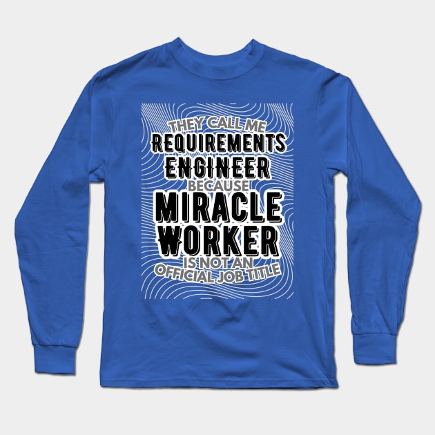 They call me Requirements Engineer because Miracle Worker is not an official job title | Colleague | Boss | Subordiante | Office Long Sleeve T-Shirt by octoplatypusclothing@gmail.com